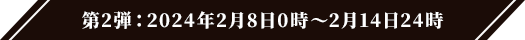 第2弾：2024年2月8日0時～2月14日24時