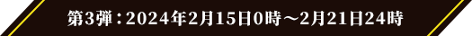 第3弾：2024年2月15日0時～2月21日24時